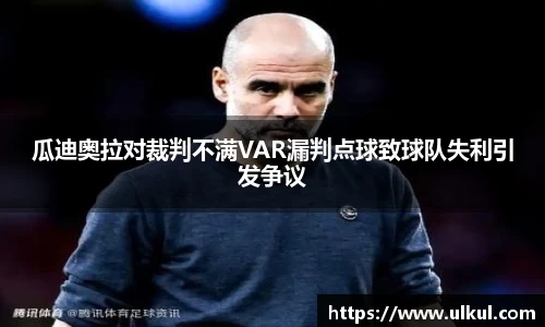 必一瓜迪奥拉对裁判不满VAR漏判点球致球队失利引发争议